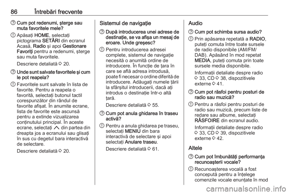 OPEL ASTRA K 2018 Manual pentru sistemul Infotainment (in Romanian) 86Întrebări frecvente?Cum pot redenumi, şterge sau
muta favoritele mele?
! Apăsaţi
HOME, selectaţi
pictograma SETĂRI din ecranul
Acasă, Radio şi apoi Gestionare
Favoriţi pentru a redenu OPEL ASTRA K 2018 Manual pentru sistemul Infotainment (in Romanian) 86Întrebări frecvente?Cum pot redenumi, şterge sau
muta favoritele mele?
! Apăsaţi
HOME, selectaţi
pictograma SETĂRI din ecranul
Acasă, Radio şi apoi Gestionare
Favoriţi pentru a redenu