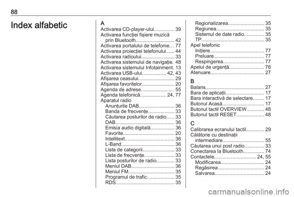 OPEL ASTRA K 2018 Manual pentru sistemul Infotainment (in Romanian) 88Index alfabeticAActivarea CD-player-ului............... 39
Activarea funcţiei fişiere muzică prin Bluetooth ............................ 42
Activarea portalului de telefonie ...77
Activarea proie OPEL ASTRA K 2018 Manual pentru sistemul Infotainment (in Romanian) 88Index alfabeticAActivarea CD-player-ului............... 39
Activarea funcţiei fişiere muzică prin Bluetooth ............................ 42
Activarea portalului de telefonie ...77
Activarea proie