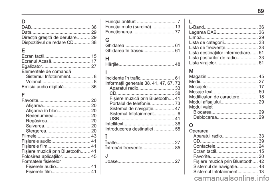 OPEL ASTRA K 2018 Manual pentru sistemul Infotainment (in Romanian) 89DDAB .............................................. 36
Data .............................................. 29
Direcţia greşită de derulare ..........29
Dispozitivul de redare CD .............38
E OPEL ASTRA K 2018 Manual pentru sistemul Infotainment (in Romanian) 89DDAB .............................................. 36
Data .............................................. 29
Direcţia greşită de derulare ..........29
Dispozitivul de redare CD .............38
E