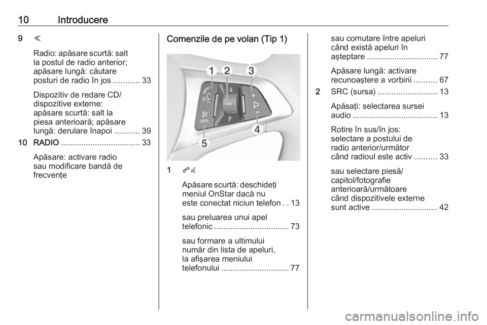 OPEL ASTRA K 2018  Manual pentru sistemul Infotainment (in Romanian) 10Introducere9Y
Radio: apăsare scurtă: salt
la postul de radio anterior;
apăsare lungă: căutare
posturi de radio în jos ...........33
Dispozitiv de redare CD/
dispozitive externe:
apăsare scurt