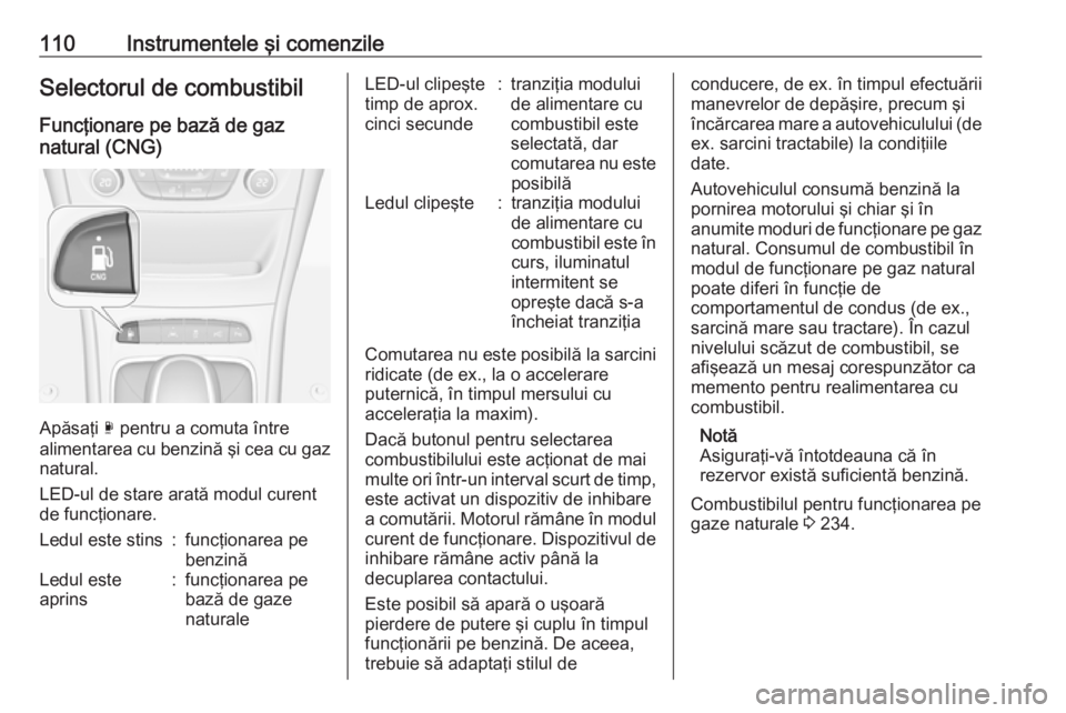 OPEL ASTRA K 2018 Manual de utilizare (in Romanian) 110Instrumentele şi comenzileSelectorul de combustibil
Funcţionare pe bază de gaz
natural (CNG)
Apăsaţi X pentru a comuta între
alimentarea cu benzină şi cea cu gaz
natural.
LED-ul de stare a OPEL ASTRA K 2018 Manual de utilizare (in Romanian) 110Instrumentele şi comenzileSelectorul de combustibil
Funcţionare pe bază de gaz
natural (CNG)
Apăsaţi X pentru a comuta între
alimentarea cu benzină şi cea cu gaz
natural.
LED-ul de stare a