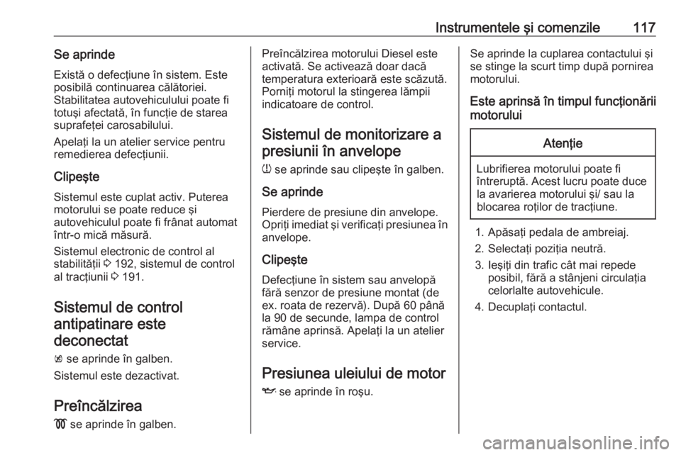 OPEL ASTRA K 2018 Manual de utilizare (in Romanian) Instrumentele şi comenzile117Se aprindeExistă o defecţiune în sistem. Este
posibilă continuarea călătoriei.
Stabilitatea autovehiculului poate fi
totuşi afectată, în funcţie de starea
supra OPEL ASTRA K 2018 Manual de utilizare (in Romanian) Instrumentele şi comenzile117Se aprindeExistă o defecţiune în sistem. Este
posibilă continuarea călătoriei.
Stabilitatea autovehiculului poate fi
totuşi afectată, în funcţie de starea
supra