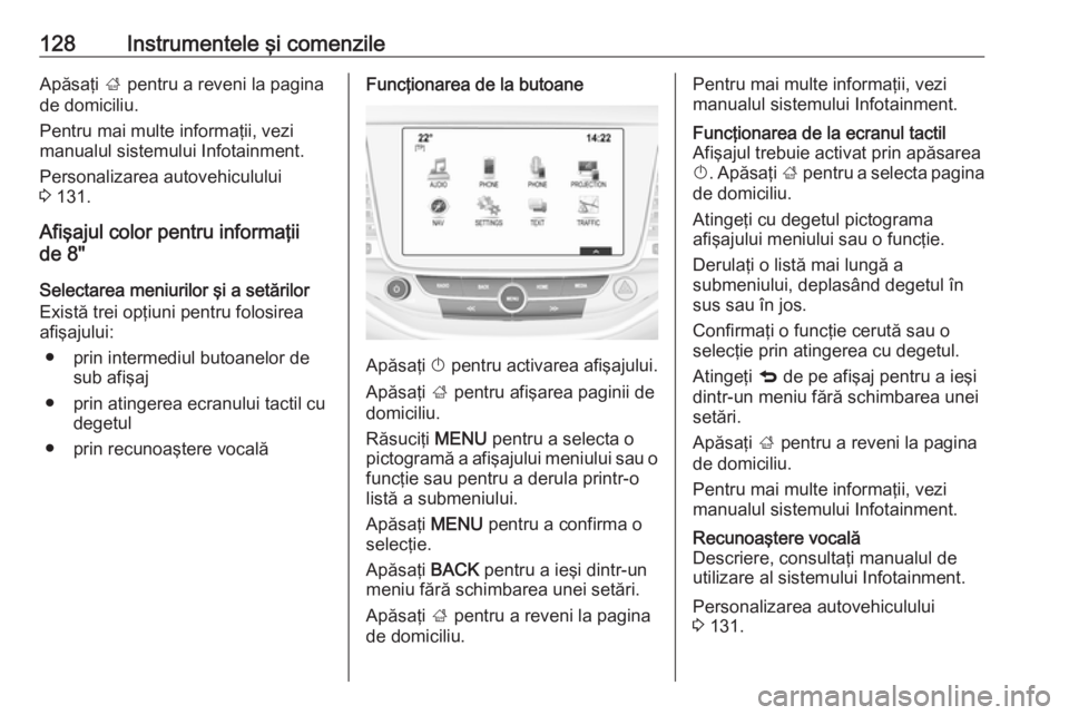 OPEL ASTRA K 2018  Manual de utilizare (in Romanian) 128Instrumentele şi comenzileApăsaţi ; pentru a reveni la pagina
de domiciliu.
Pentru mai multe informaţii, vezi
manualul sistemului Infotainment.
Personalizarea autovehiculului
3  131.
Afişajul 