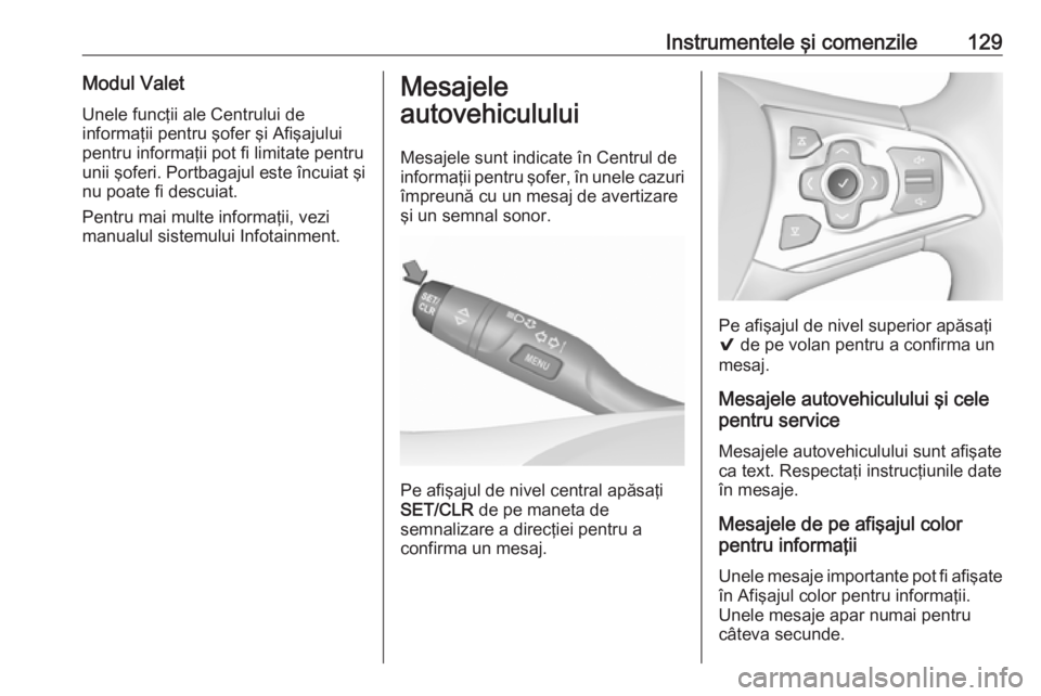 OPEL ASTRA K 2018  Manual de utilizare (in Romanian) Instrumentele şi comenzile129Modul ValetUnele funcţii ale Centrului de
informaţii pentru şofer şi Afişajului
pentru informaţii pot fi limitate pentru
unii şoferi. Portbagajul este încuiat şi