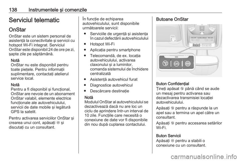 OPEL ASTRA K 2018 Manual de utilizare (in Romanian) 138Instrumentele şi comenzileServiciul telematicOnStar
OnStar este un sistem personal de
asistenţă la conectivitate şi servicii cu
hotspot Wi-Fi integrat. Serviciul
OnStar este disponibil 24 de or OPEL ASTRA K 2018 Manual de utilizare (in Romanian) 138Instrumentele şi comenzileServiciul telematicOnStar
OnStar este un sistem personal de
asistenţă la conectivitate şi servicii cu
hotspot Wi-Fi integrat. Serviciul
OnStar este disponibil 24 de or