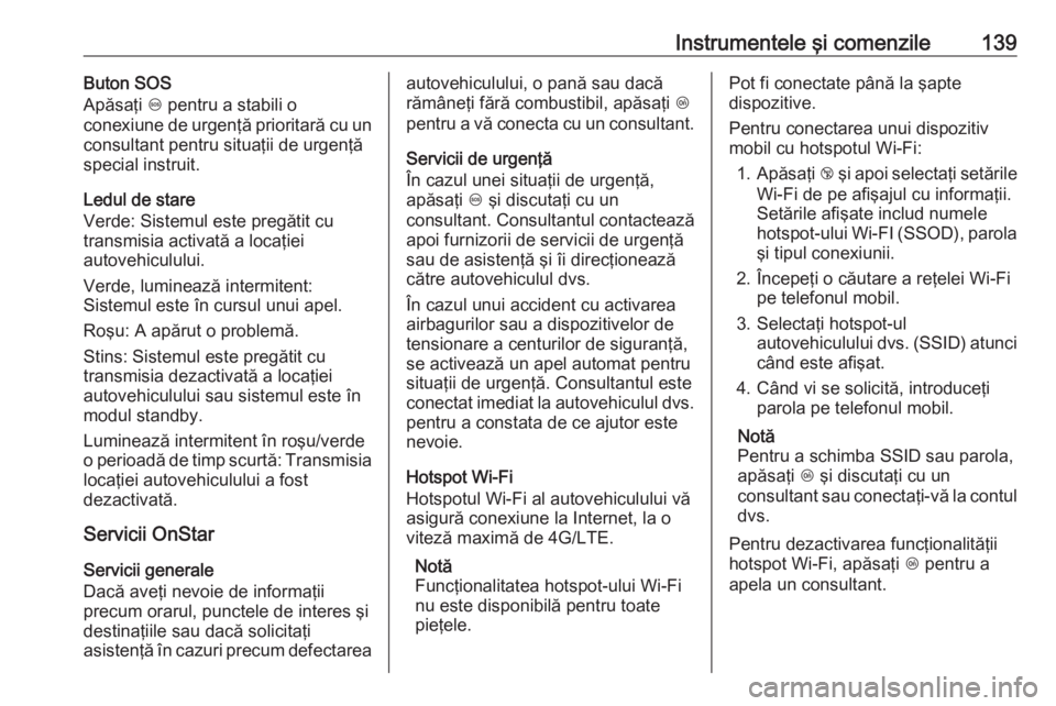 OPEL ASTRA K 2018 Manual de utilizare (in Romanian) Instrumentele şi comenzile139Buton SOS
Apăsaţi [ pentru a stabili o
conexiune de urgenţă prioritară cu un
consultant pentru situaţii de urgenţă
special instruit.
Ledul de stare
Verde: Sistem OPEL ASTRA K 2018 Manual de utilizare (in Romanian) Instrumentele şi comenzile139Buton SOS
Apăsaţi [ pentru a stabili o
conexiune de urgenţă prioritară cu un
consultant pentru situaţii de urgenţă
special instruit.
Ledul de stare
Verde: Sistem
