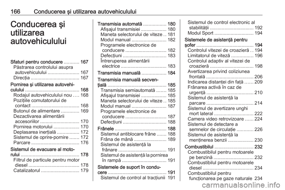 OPEL ASTRA K 2018 Manual de utilizare (in Romanian) 166Conducerea şi utilizarea autovehicululuiConducerea şi
utilizarea
autovehicululuiSfaturi pentru conducere ...........167
Păstrarea controlului asupra autovehiculului ....................... 167
D OPEL ASTRA K 2018 Manual de utilizare (in Romanian) 166Conducerea şi utilizarea autovehicululuiConducerea şi
utilizarea
autovehicululuiSfaturi pentru conducere ...........167
Păstrarea controlului asupra autovehiculului ....................... 167
D