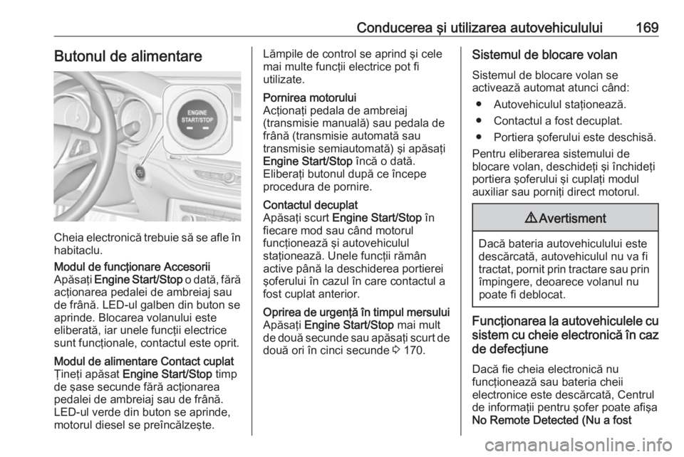 OPEL ASTRA K 2018 Manual de utilizare (in Romanian) Conducerea şi utilizarea autovehiculului169Butonul de alimentare
Cheia electronică trebuie să se afle în
habitaclu.
Modul de funcţionare Accesorii
Apăsaţi Engine Start/Stop o dată, fără
ac OPEL ASTRA K 2018 Manual de utilizare (in Romanian) Conducerea şi utilizarea autovehiculului169Butonul de alimentare
Cheia electronică trebuie să se afle în
habitaclu.
Modul de funcţionare Accesorii
Apăsaţi Engine Start/Stop o dată, fără
ac