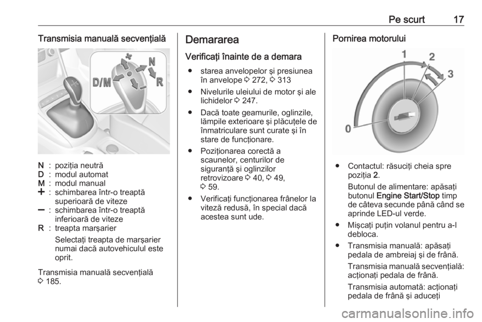 OPEL ASTRA K 2018  Manual de utilizare (in Romanian) Pe scurt17Transmisia manuală secvenţialăN:poziţia neutrăD:modul automatM:modul manual<:schimbarea într-o treaptă
superioară de viteze]:schimbarea într-o treaptă
inferioară de vitezeR:treapt