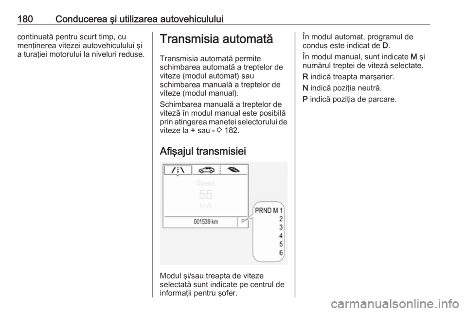 OPEL ASTRA K 2018 Manual de utilizare (in Romanian) 180Conducerea şi utilizarea autovehicululuicontinuată pentru scurt timp, cu
menţinerea vitezei autovehiculului şi
a turaţiei motorului la niveluri reduse.Transmisia automată
Transmisia automată OPEL ASTRA K 2018 Manual de utilizare (in Romanian) 180Conducerea şi utilizarea autovehicululuicontinuată pentru scurt timp, cu
menţinerea vitezei autovehiculului şi
a turaţiei motorului la niveluri reduse.Transmisia automată
Transmisia automată