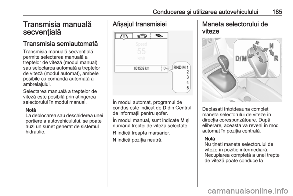 OPEL ASTRA K 2018 Manual de utilizare (in Romanian) Conducerea şi utilizarea autovehiculului185Transmisia manuală
secvenţială
Transmisia semiautomată
Transmisia manuală secvenţială
permite selectarea manuală a
treptelor de viteză (modul manua OPEL ASTRA K 2018 Manual de utilizare (in Romanian) Conducerea şi utilizarea autovehiculului185Transmisia manuală
secvenţială
Transmisia semiautomată
Transmisia manuală secvenţială
permite selectarea manuală a
treptelor de viteză (modul manua