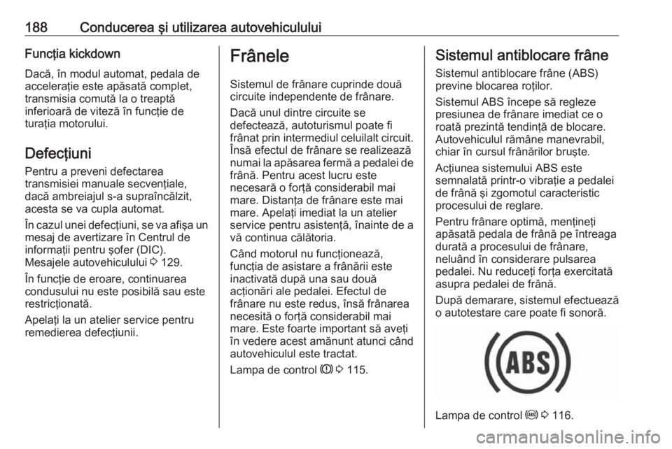 OPEL ASTRA K 2018 Manual de utilizare (in Romanian) 188Conducerea şi utilizarea autovehicululuiFuncţia kickdownDacă, în modul automat, pedala de
acceleraţie este apăsată complet,
transmisia comută la o treaptă
inferioară de viteză în funcţ OPEL ASTRA K 2018 Manual de utilizare (in Romanian) 188Conducerea şi utilizarea autovehicululuiFuncţia kickdownDacă, în modul automat, pedala de
acceleraţie este apăsată complet,
transmisia comută la o treaptă
inferioară de viteză în funcţ