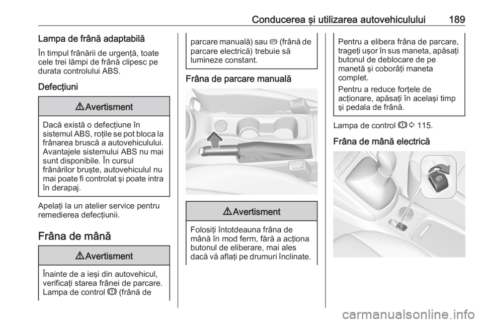 OPEL ASTRA K 2018  Manual de utilizare (in Romanian) Conducerea şi utilizarea autovehiculului189Lampa de frână adaptabilăÎn timpul frânării de urgenţă, toate
cele trei lămpi de frână clipesc pe
durata controlului ABS.
Defecţiuni9 Avertismen