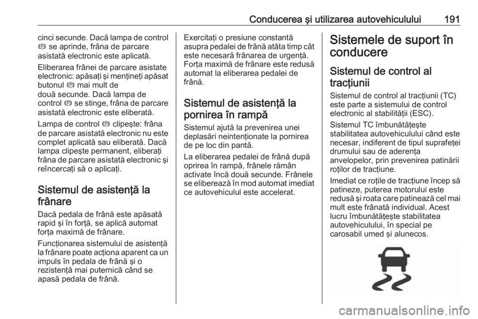 OPEL ASTRA K 2018 Manual de utilizare (in Romanian) Conducerea şi utilizarea autovehiculului191cinci secunde. Dacă lampa de control
m se aprinde, frâna de parcare
asistată electronic este aplicată.
Eliberarea frânei de parcare asistate
electroni OPEL ASTRA K 2018 Manual de utilizare (in Romanian) Conducerea şi utilizarea autovehiculului191cinci secunde. Dacă lampa de control
m se aprinde, frâna de parcare
asistată electronic este aplicată.
Eliberarea frânei de parcare asistate
electroni