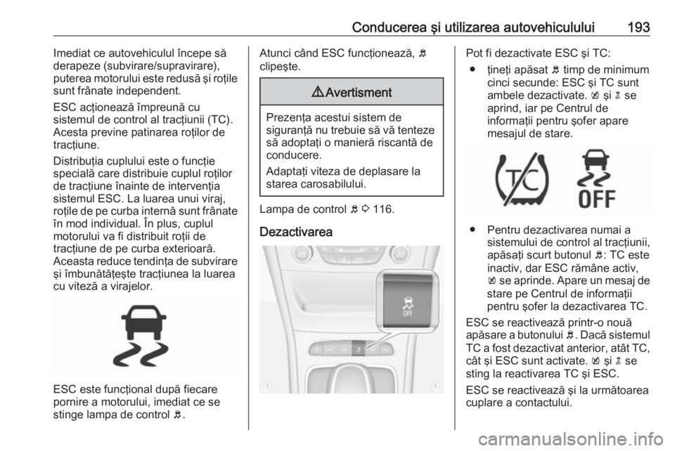 OPEL ASTRA K 2018 Manual de utilizare (in Romanian) Conducerea şi utilizarea autovehiculului193Imediat ce autovehiculul începe să
derapeze (subvirare/supravirare),
puterea motorului este redusă şi roţile
sunt frânate independent.
ESC acţioneaz OPEL ASTRA K 2018 Manual de utilizare (in Romanian) Conducerea şi utilizarea autovehiculului193Imediat ce autovehiculul începe să
derapeze (subvirare/supravirare),
puterea motorului este redusă şi roţile
sunt frânate independent.
ESC acţioneaz