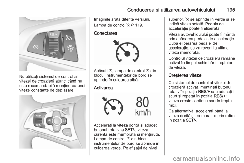OPEL ASTRA K 2018 Manual de utilizare (in Romanian) Conducerea şi utilizarea autovehiculului195
Nu utilizaţi sistemul de control al
vitezei de croazieră atunci când nu
este recomandabilă menţinerea unei
viteze constante de deplasare.
Imaginile ar OPEL ASTRA K 2018 Manual de utilizare (in Romanian) Conducerea şi utilizarea autovehiculului195
Nu utilizaţi sistemul de control al
vitezei de croazieră atunci când nu
este recomandabilă menţinerea unei
viteze constante de deplasare.
Imaginile ar