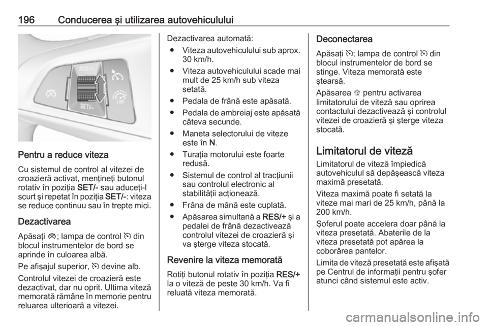 OPEL ASTRA K 2018 Manual de utilizare (in Romanian) 196Conducerea şi utilizarea autovehiculului
Pentru a reduce viteza
Cu sistemul de control al vitezei de croazieră activat, menţineţi butonulrotativ în poziţia SET/- sau aduceţi-l
scurt şi rep OPEL ASTRA K 2018 Manual de utilizare (in Romanian) 196Conducerea şi utilizarea autovehiculului
Pentru a reduce viteza
Cu sistemul de control al vitezei de croazieră activat, menţineţi butonulrotativ în poziţia SET/- sau aduceţi-l
scurt şi rep