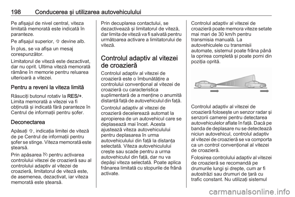 OPEL ASTRA K 2018 Manual de utilizare (in Romanian) 198Conducerea şi utilizarea autovehicululuiPe afişajul de nivel central, viteza
limitată memorată este indicată în
paranteze.
Pe afişajul superior, L devine alb.
În plus, se va afişa un mesa OPEL ASTRA K 2018 Manual de utilizare (in Romanian) 198Conducerea şi utilizarea autovehicululuiPe afişajul de nivel central, viteza
limitată memorată este indicată în
paranteze.
Pe afişajul superior, L devine alb.
În plus, se va afişa un mesa