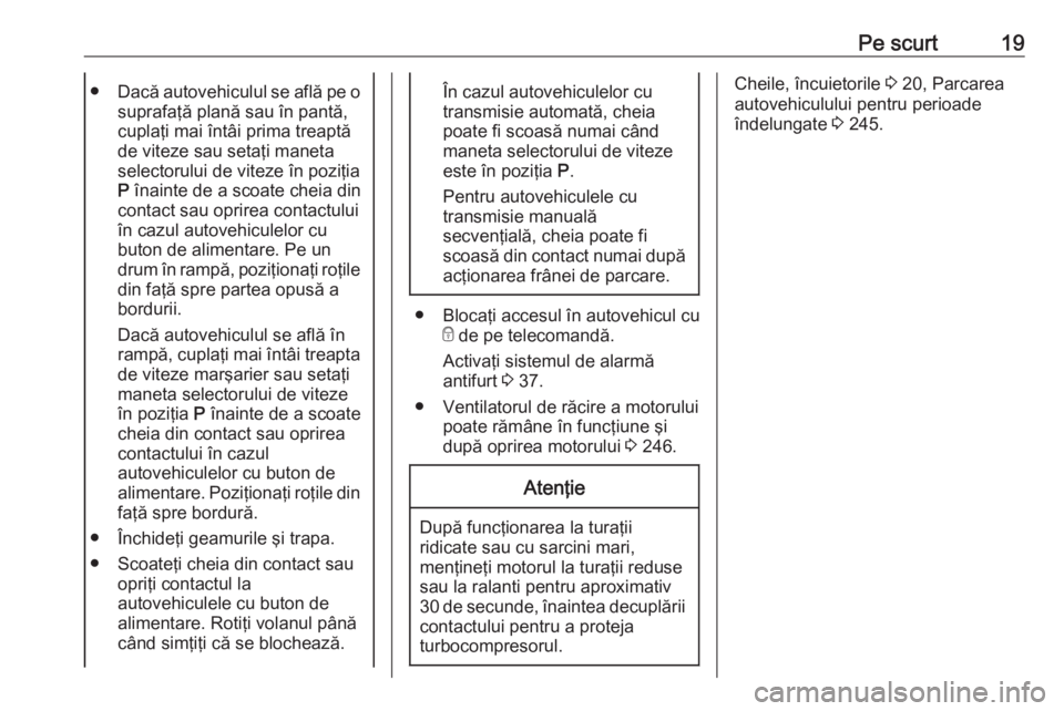 OPEL ASTRA K 2018  Manual de utilizare (in Romanian) Pe scurt19●Dacă autovehiculul se află pe o
suprafaţă plană sau în pantă,
cuplaţi mai întâi prima treaptă de viteze sau setaţi maneta
selectorului de viteze în poziţia
P  înainte de a 