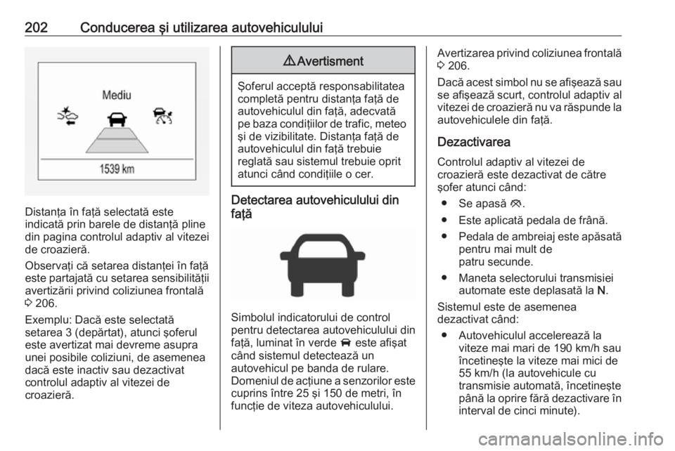 OPEL ASTRA K 2018 Manual de utilizare (in Romanian) 202Conducerea şi utilizarea autovehiculului
Distanţa în faţă selectată este
indicată prin barele de distanţă pline din pagina controlul adaptiv al vitezei
de croazieră.
Observaţi că setare OPEL ASTRA K 2018 Manual de utilizare (in Romanian) 202Conducerea şi utilizarea autovehiculului
Distanţa în faţă selectată este
indicată prin barele de distanţă pline din pagina controlul adaptiv al vitezei
de croazieră.
Observaţi că setare