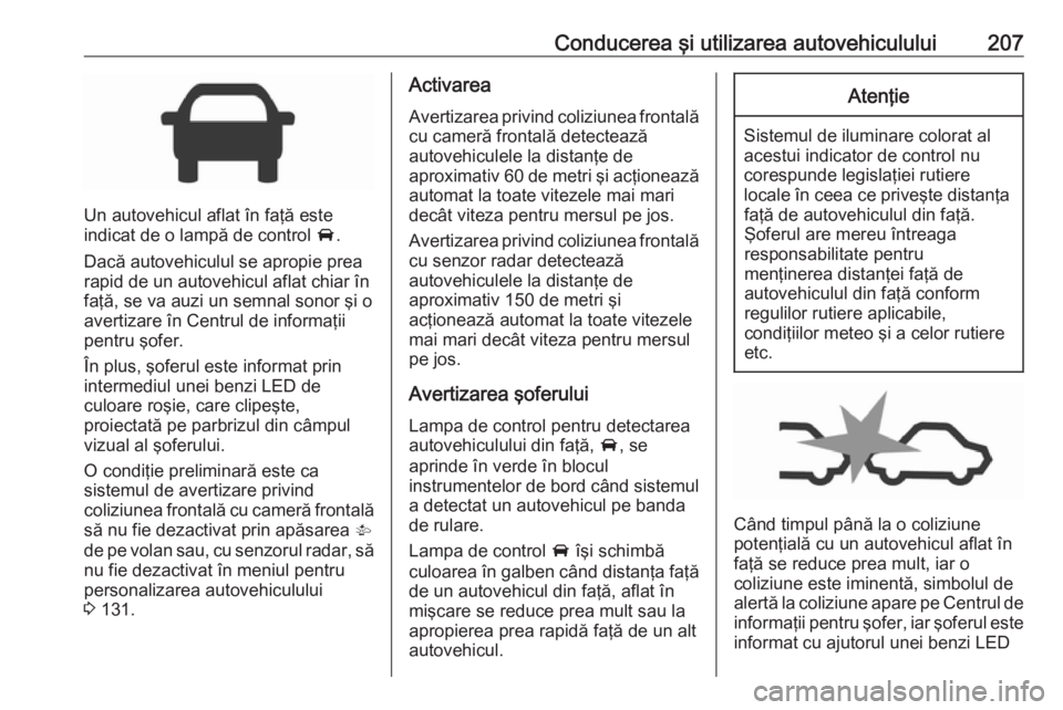 OPEL ASTRA K 2018 Manual de utilizare (in Romanian) Conducerea şi utilizarea autovehiculului207
Un autovehicul aflat în faţă este
indicat de o lampă de control A.
Dacă autovehiculul se apropie prea
rapid de un autovehicul aflat chiar în
faţă, OPEL ASTRA K 2018 Manual de utilizare (in Romanian) Conducerea şi utilizarea autovehiculului207
Un autovehicul aflat în faţă este
indicat de o lampă de control A.
Dacă autovehiculul se apropie prea
rapid de un autovehicul aflat chiar în
faţă,