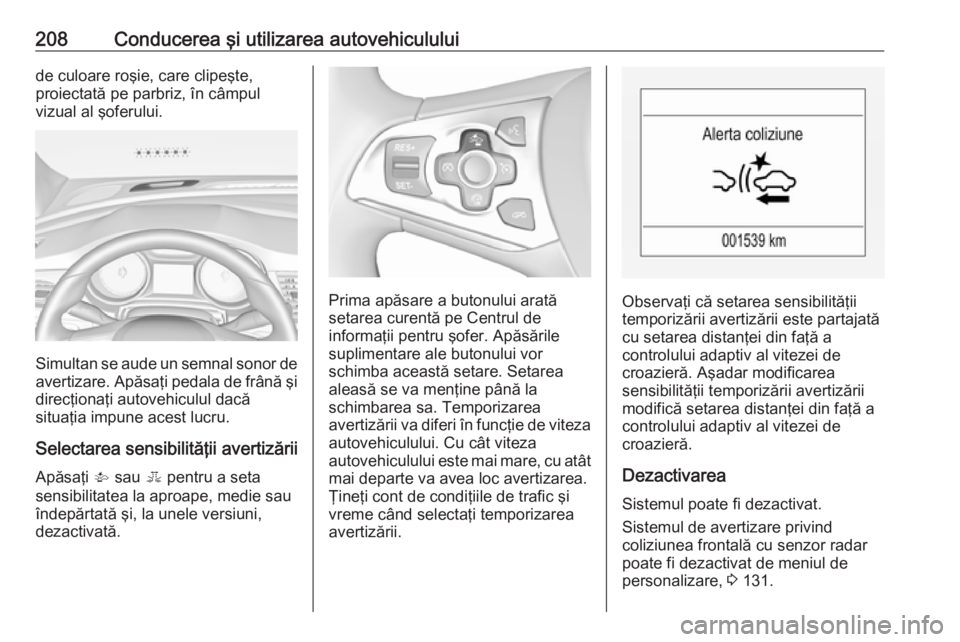 OPEL ASTRA K 2018 Manual de utilizare (in Romanian) 208Conducerea şi utilizarea autovehicululuide culoare roşie, care clipeşte,
proiectată pe parbriz, în câmpul
vizual al şoferului.
Simultan se aude un semnal sonor de
avertizare. Apăsaţi pedal OPEL ASTRA K 2018 Manual de utilizare (in Romanian) 208Conducerea şi utilizarea autovehicululuide culoare roşie, care clipeşte,
proiectată pe parbriz, în câmpul
vizual al şoferului.
Simultan se aude un semnal sonor de
avertizare. Apăsaţi pedal