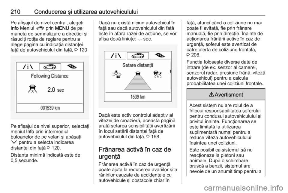 OPEL ASTRA K 2018 Manual de utilizare (in Romanian) 210Conducerea şi utilizarea autovehicululuiPe afişajul de nivel central, alegeţi
Info Meniul ? prin MENU de pe
maneta de semnalizare a direcţiei şi
răsuciţi rotiţa de reglare pentru a
aleg OPEL ASTRA K 2018 Manual de utilizare (in Romanian) 210Conducerea şi utilizarea autovehicululuiPe afişajul de nivel central, alegeţi
Info Meniul ? prin MENU de pe
maneta de semnalizare a direcţiei şi
răsuciţi rotiţa de reglare pentru a
aleg