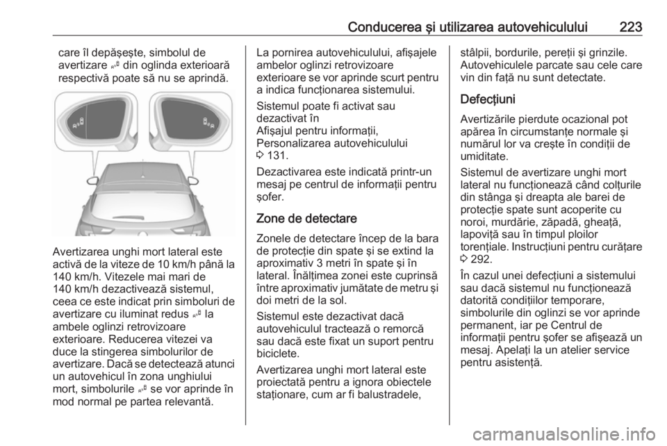 OPEL ASTRA K 2018 Manual de utilizare (in Romanian) Conducerea şi utilizarea autovehiculului223care îl depăşeşte, simbolul de
avertizare B din oglinda exterioară
respectivă poate să nu se aprindă.
Avertizarea unghi mort lateral este
activă d OPEL ASTRA K 2018 Manual de utilizare (in Romanian) Conducerea şi utilizarea autovehiculului223care îl depăşeşte, simbolul de
avertizare B din oglinda exterioară
respectivă poate să nu se aprindă.
Avertizarea unghi mort lateral este
activă d