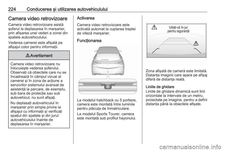 OPEL ASTRA K 2018 Manual de utilizare (in Romanian) 224Conducerea şi utilizarea autovehicululuiCamera video retrovizoare
Camera video retrovizoare asistă
şoferul la deplasarea în marşarier, prin afişarea unei vederi a zonei din
spatele autovehicu OPEL ASTRA K 2018 Manual de utilizare (in Romanian) 224Conducerea şi utilizarea autovehicululuiCamera video retrovizoare
Camera video retrovizoare asistă
şoferul la deplasarea în marşarier, prin afişarea unei vederi a zonei din
spatele autovehicu