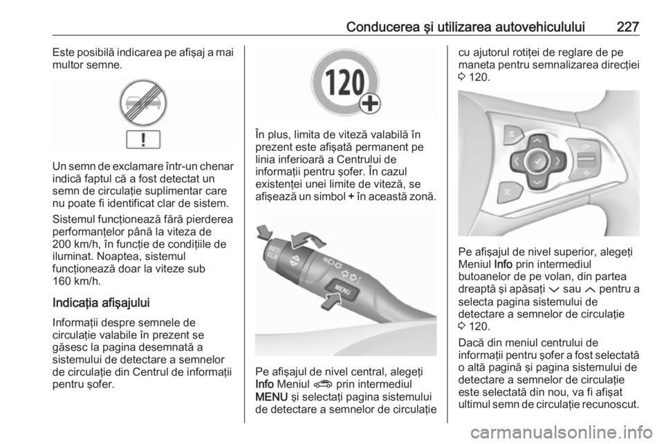 OPEL ASTRA K 2018 Manual de utilizare (in Romanian) Conducerea şi utilizarea autovehiculului227Este posibilă indicarea pe afişaj a mai
multor semne.
Un semn de exclamare într-un chenar indică faptul că a fost detectat un
semn de circulaţie supli OPEL ASTRA K 2018 Manual de utilizare (in Romanian) Conducerea şi utilizarea autovehiculului227Este posibilă indicarea pe afişaj a mai
multor semne.
Un semn de exclamare într-un chenar indică faptul că a fost detectat un
semn de circulaţie supli