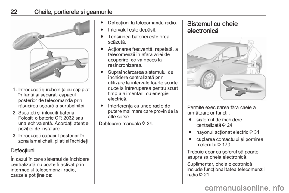 OPEL ASTRA K 2018  Manual de utilizare (in Romanian) 22Cheile, portierele şi geamurile
1.Introduceţi şurubelniţa cu cap plat
în fantă şi separaţi capacul
posterior de telecomandă prin
răsucirea uşoară a şurubelniţei.
2. Scoateţi şi înlo