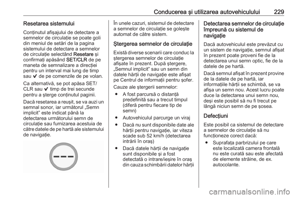 OPEL ASTRA K 2018 Manual de utilizare (in Romanian) Conducerea şi utilizarea autovehiculului229Resetarea sistemuluiConţinutul afişajului de detectare a
semnelor de circulaţie se poate goli
din meniul de setări de la pagina
sistemului de detectare OPEL ASTRA K 2018 Manual de utilizare (in Romanian) Conducerea şi utilizarea autovehiculului229Resetarea sistemuluiConţinutul afişajului de detectare a
semnelor de circulaţie se poate goli
din meniul de setări de la pagina
sistemului de detectare