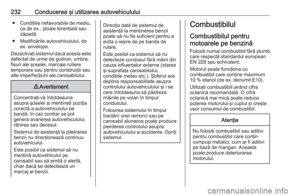 OPEL ASTRA K 2018 Manual de utilizare (in Romanian) 232Conducerea şi utilizarea autovehiculului●Condiţiile nefavorabile de mediu,
ca de ex., ploaie torenţială sau
zăpadă
● Modificările autovehiculului, de ex. anvelope.
Dezactivaţi sistemul OPEL ASTRA K 2018 Manual de utilizare (in Romanian) 232Conducerea şi utilizarea autovehiculului●Condiţiile nefavorabile de mediu,
ca de ex., ploaie torenţială sau
zăpadă
● Modificările autovehiculului, de ex. anvelope.
Dezactivaţi sistemul