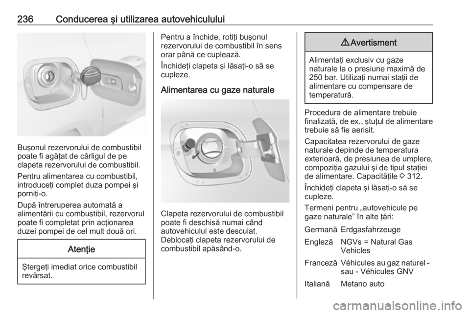 OPEL ASTRA K 2018 Manual de utilizare (in Romanian) 236Conducerea şi utilizarea autovehiculului
Buşonul rezervorului de combustibil
poate fi agăţat de cârligul de pe
clapeta rezervorului de combustibil.
Pentru alimentarea cu combustibil,
introduce OPEL ASTRA K 2018 Manual de utilizare (in Romanian) 236Conducerea şi utilizarea autovehiculului
Buşonul rezervorului de combustibil
poate fi agăţat de cârligul de pe
clapeta rezervorului de combustibil.
Pentru alimentarea cu combustibil,
introduce