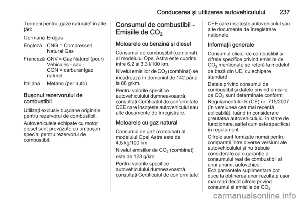 OPEL ASTRA K 2018 Manual de utilizare (in Romanian) Conducerea şi utilizarea autovehiculului237Termeni pentru „gaze naturale” în alte
ţări:GermanăErdgasEnglezăCNG = Compressed
Natural GasFrancezăGNV = Gaz Naturel (pour) Véhicules - sau -
CG OPEL ASTRA K 2018 Manual de utilizare (in Romanian) Conducerea şi utilizarea autovehiculului237Termeni pentru „gaze naturale” în alte
ţări:GermanăErdgasEnglezăCNG = Compressed
Natural GasFrancezăGNV = Gaz Naturel (pour) Véhicules - sau -
CG