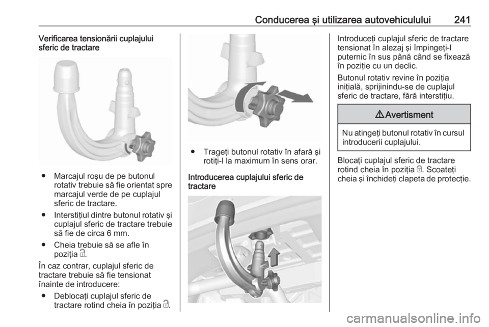 OPEL ASTRA K 2018 Manual de utilizare (in Romanian) Conducerea şi utilizarea autovehiculului241Verificarea tensionării cuplajului
sferic de tractare
● Marcajul roşu de pe butonul
rotativ trebuie să fie orientat spremarcajul verde de pe cuplajul
s OPEL ASTRA K 2018 Manual de utilizare (in Romanian) Conducerea şi utilizarea autovehiculului241Verificarea tensionării cuplajului
sferic de tractare
● Marcajul roşu de pe butonul
rotativ trebuie să fie orientat spremarcajul verde de pe cuplajul
s