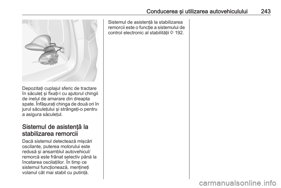 OPEL ASTRA K 2018 Manual de utilizare (in Romanian) Conducerea şi utilizarea autovehiculului243
Depozitaţi cuplajul sferic de tractare
în săculeţ şi fixaţi-l cu ajutorul chingii
de inelul de amarare din dreapta
spate. Înfăşuraţi chinga de do OPEL ASTRA K 2018 Manual de utilizare (in Romanian) Conducerea şi utilizarea autovehiculului243
Depozitaţi cuplajul sferic de tractare
în săculeţ şi fixaţi-l cu ajutorul chingii
de inelul de amarare din dreapta
spate. Înfăşuraţi chinga de do