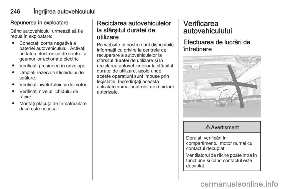 OPEL ASTRA K 2018 Manual de utilizare (in Romanian) 246Îngrijirea autovehicululuiRepunerea în exploatareCând autovehiculul urmează să fie
repus în exploatare:
● Conectaţi borna negativă a bateriei autovehiculului. Activaţi
unitatea electroni OPEL ASTRA K 2018 Manual de utilizare (in Romanian) 246Îngrijirea autovehicululuiRepunerea în exploatareCând autovehiculul urmează să fie
repus în exploatare:
● Conectaţi borna negativă a bateriei autovehiculului. Activaţi
unitatea electroni