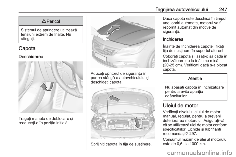 OPEL ASTRA K 2018 Manual de utilizare (in Romanian) Îngrijirea autovehiculului2479Pericol
Sistemul de aprindere utilizează
tensiuni extrem de înalte. Nu
atingeţi.
Capota
Deschiderea
Trageţi maneta de deblocare şi
readuceţi-o în poziţia iniţia OPEL ASTRA K 2018 Manual de utilizare (in Romanian) Îngrijirea autovehiculului2479Pericol
Sistemul de aprindere utilizează
tensiuni extrem de înalte. Nu
atingeţi.
Capota
Deschiderea
Trageţi maneta de deblocare şi
readuceţi-o în poziţia iniţia