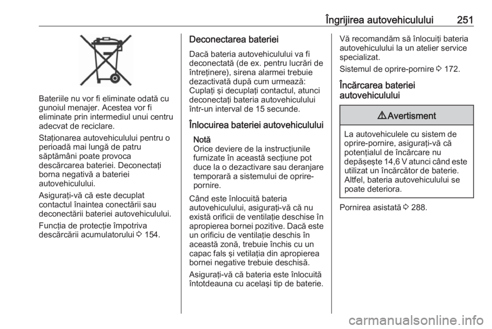 OPEL ASTRA K 2018 Manual de utilizare (in Romanian) Îngrijirea autovehiculului251
Bateriile nu vor fi eliminate odată cu
gunoiul menajer. Acestea vor fi
eliminate prin intermediul unui centru
adecvat de reciclare.
Staţionarea autovehiculului pentru OPEL ASTRA K 2018 Manual de utilizare (in Romanian) Îngrijirea autovehiculului251
Bateriile nu vor fi eliminate odată cu
gunoiul menajer. Acestea vor fi
eliminate prin intermediul unui centru
adecvat de reciclare.
Staţionarea autovehiculului pentru