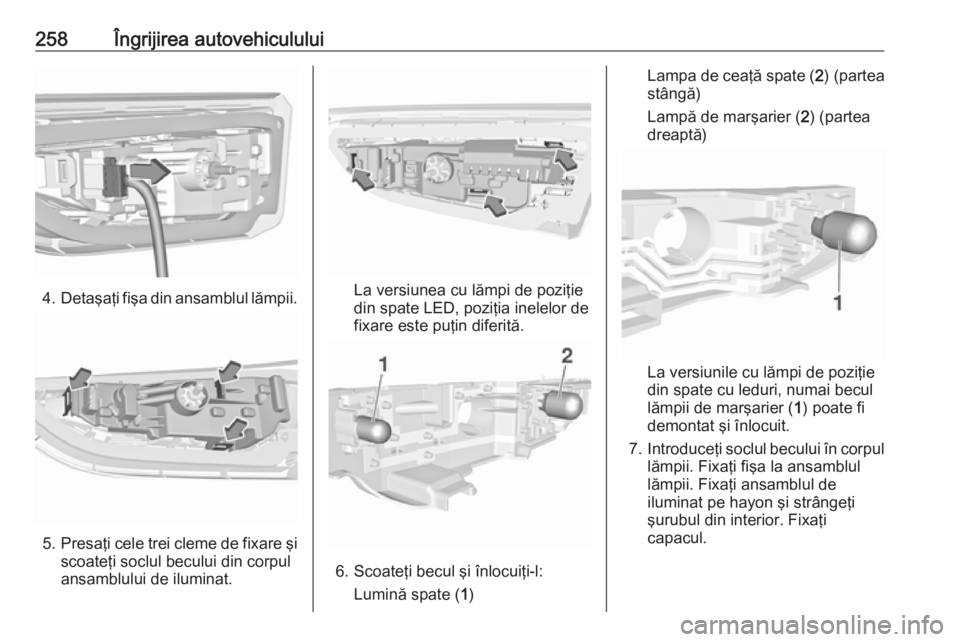 OPEL ASTRA K 2018 Manual de utilizare (in Romanian) 258Îngrijirea autovehiculului
4.Detaşaţi fişa din ansamblul lămpii.
5.Presaţi cele trei cleme de fixare şi
scoateţi soclul becului din corpul
ansamblului de iluminat.
La versiunea cu lămpi de OPEL ASTRA K 2018 Manual de utilizare (in Romanian) 258Îngrijirea autovehiculului
4.Detaşaţi fişa din ansamblul lămpii.
5.Presaţi cele trei cleme de fixare şi
scoateţi soclul becului din corpul
ansamblului de iluminat.
La versiunea cu lămpi de