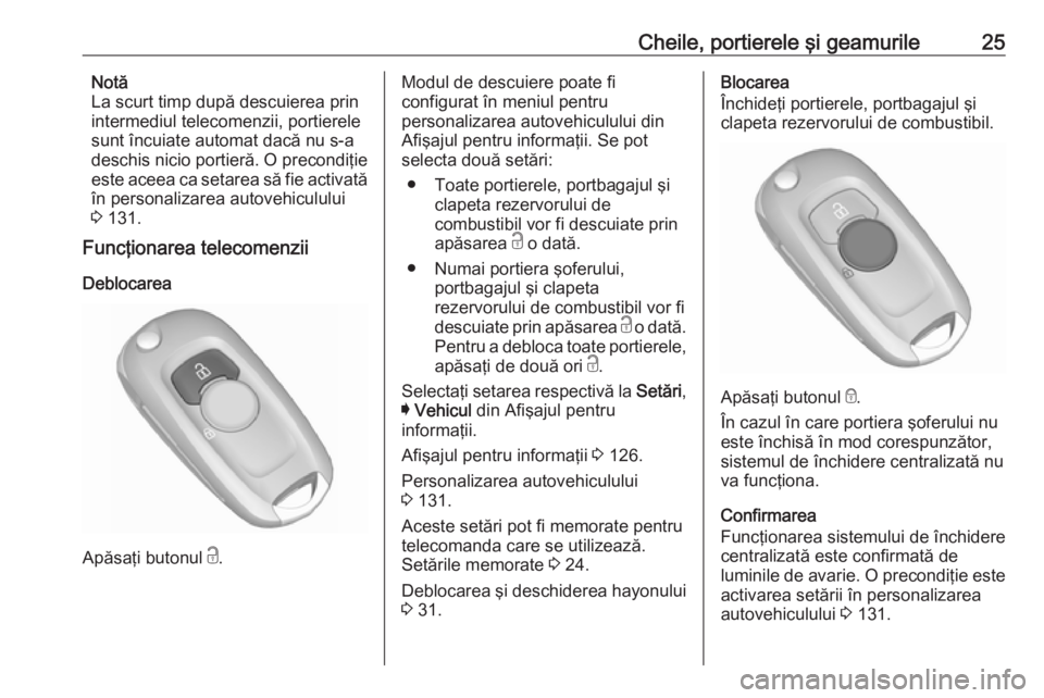 OPEL ASTRA K 2018  Manual de utilizare (in Romanian) Cheile, portierele şi geamurile25Notă
La scurt timp după descuierea prin
intermediul telecomenzii, portierele
sunt încuiate automat dacă nu s-a deschis nicio portieră. O precondiţie
este aceea 