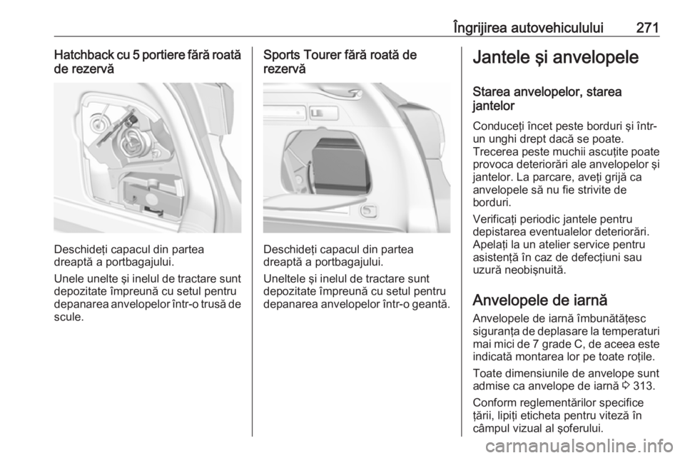 OPEL ASTRA K 2018 Manual de utilizare (in Romanian) Îngrijirea autovehiculului271Hatchback cu 5 portiere fără roatăde rezervă
Deschideţi capacul din partea
dreaptă a portbagajului.
Unele unelte şi inelul de tractare sunt
depozitate împreună c OPEL ASTRA K 2018 Manual de utilizare (in Romanian) Îngrijirea autovehiculului271Hatchback cu 5 portiere fără roatăde rezervă
Deschideţi capacul din partea
dreaptă a portbagajului.
Unele unelte şi inelul de tractare sunt
depozitate împreună c