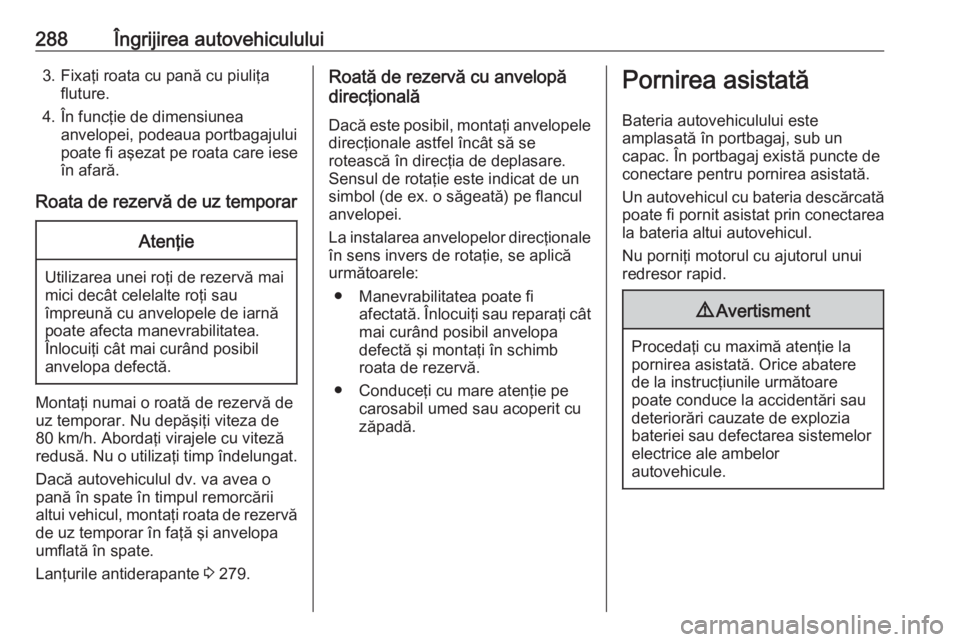 OPEL ASTRA K 2018 Manual de utilizare (in Romanian) 288Îngrijirea autovehiculului3. Fixaţi roata cu pană cu piuliţafluture.
4. În funcţie de dimensiunea anvelopei, podeaua portbagajului
poate fi aşezat pe roata care iese
în afară.
Roata de rez OPEL ASTRA K 2018 Manual de utilizare (in Romanian) 288Îngrijirea autovehiculului3. Fixaţi roata cu pană cu piuliţafluture.
4. În funcţie de dimensiunea anvelopei, podeaua portbagajului
poate fi aşezat pe roata care iese
în afară.
Roata de rez