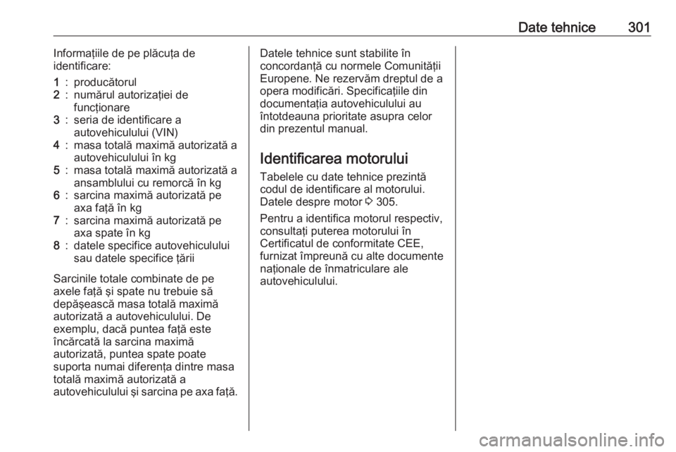 OPEL ASTRA K 2018 Manual de utilizare (in Romanian) Date tehnice301Informaţiile de pe plăcuţa de
identificare:1:producătorul2:numărul autorizaţiei de
funcţionare3:seria de identificare a
autovehiculului (VIN)4:masa totală maximă autorizată a
OPEL ASTRA K 2018 Manual de utilizare (in Romanian) Date tehnice301Informaţiile de pe plăcuţa de
identificare:1:producătorul2:numărul autorizaţiei de
funcţionare3:seria de identificare a
autovehiculului (VIN)4:masa totală maximă autorizată a