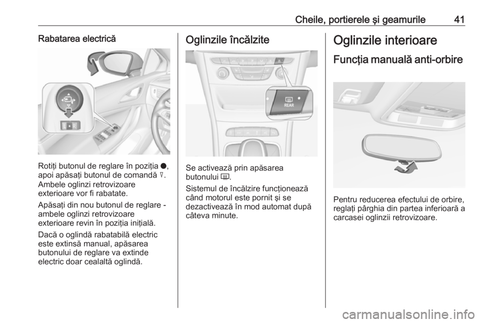 OPEL ASTRA K 2018  Manual de utilizare (in Romanian) Cheile, portierele şi geamurile41Rabatarea electrică
Rotiţi butonul de reglare în poziţia o,
apoi apăsaţi butonul de comandă  c.
Ambele oglinzi retrovizoare
exterioare vor fi rabatate.
Apăsa�