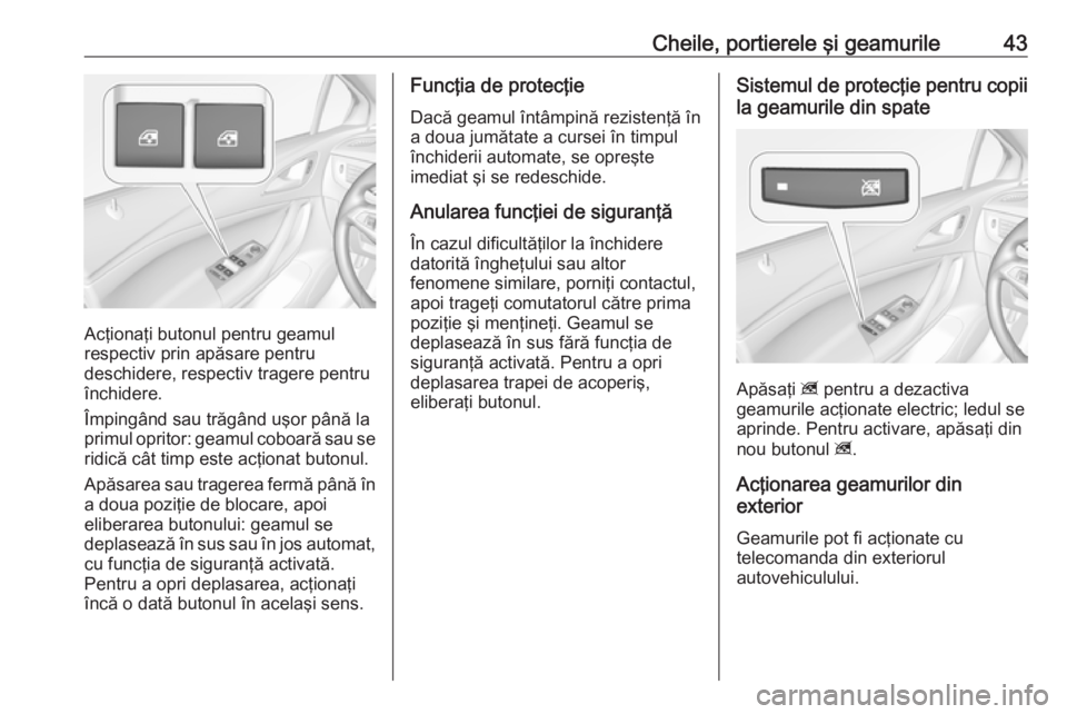 OPEL ASTRA K 2018  Manual de utilizare (in Romanian) Cheile, portierele şi geamurile43
Acţionaţi butonul pentru geamul
respectiv prin apăsare pentru
deschidere, respectiv tragere pentru
închidere.
Împingând sau trăgând uşor până la
primul op