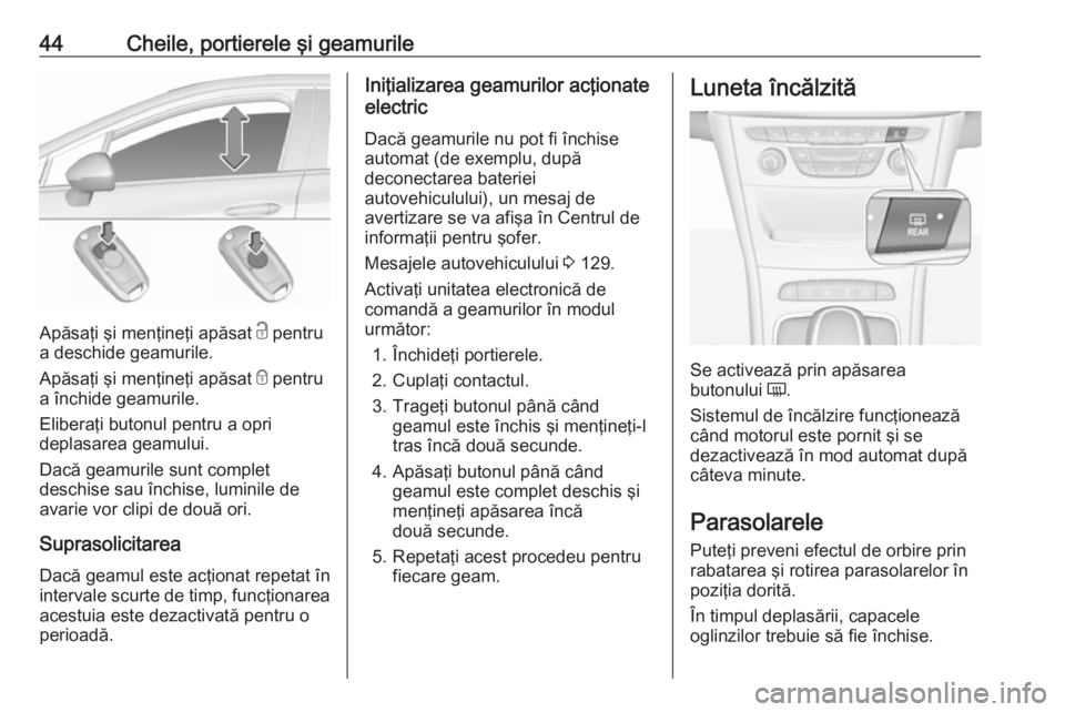 OPEL ASTRA K 2018  Manual de utilizare (in Romanian) 44Cheile, portierele şi geamurile
Apăsaţi şi menţineţi apăsat c pentru
a deschide geamurile.
Apăsaţi şi menţineţi apăsat  e pentru
a închide geamurile.
Eliberaţi butonul pentru a opri
d