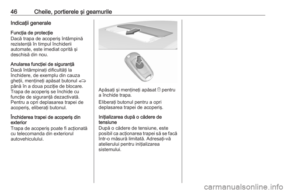 OPEL ASTRA K 2018  Manual de utilizare (in Romanian) 46Cheile, portierele şi geamurileIndicaţii generaleFuncţia de protecţie
Dacă trapa de acoperiş întâmpină rezistenţă în timpul închiderii
automate, este imediat oprită şi
deschisă din n