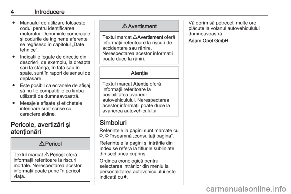 OPEL ASTRA K 2018  Manual de utilizare (in Romanian) 4Introducere● Manualul de utilizare foloseştecodul pentru identificarea
motorului. Denumirile comerciale
şi codurile de inginerie aferente
se regăsesc în capitolul „Date
tehnice”.
● Indica